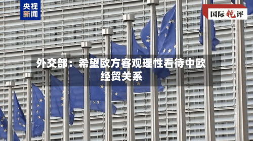 外交部：希望欧方客观理性看待中欧经贸关系