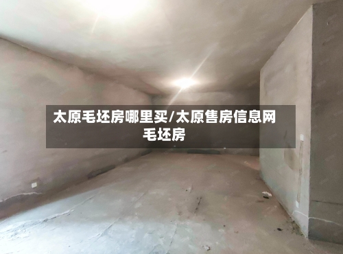 太原毛坯房哪里买/太原售房信息网毛坯房