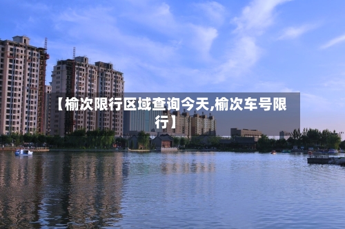 【榆次限行区域查询今天,榆次车号限行】