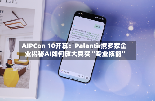 AIPCon 10开幕：Palantir携多家企业揭秘AI如何放大真实“专业技能”