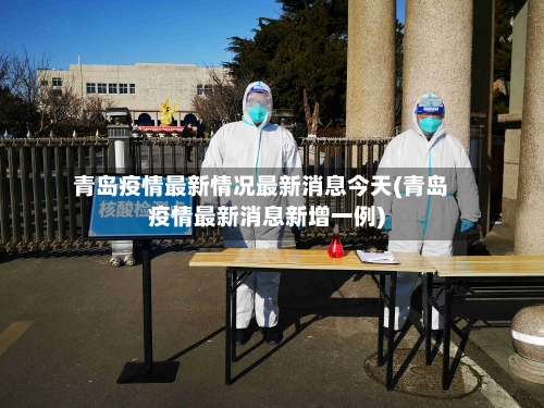 青岛疫情最新情况最新消息今天(青岛疫情最新消息新增一例)-第3张图片