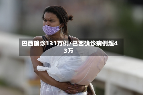 巴西确诊131万例/巴西确诊病例超43万