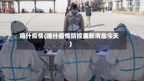 喀什疫情(喀什疫情防控最新消息今天)
