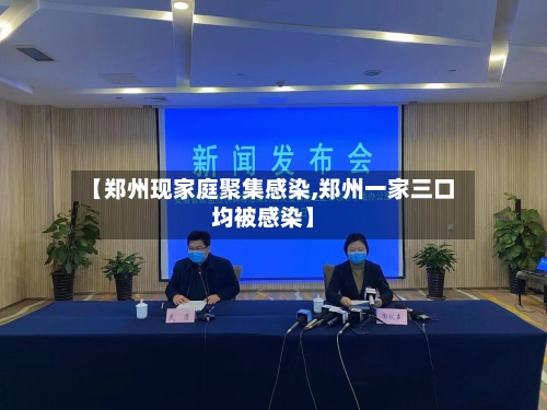 【郑州现家庭聚集感染,郑州一家三口均被感染】-第2张图片