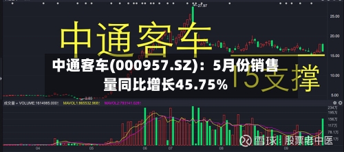 中通客车(000957.SZ)：5月份销售量同比增长45.75%