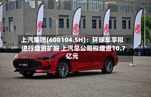 上汽集团(600104.SH)：环球车享拟进行增资扩股 上汽总公司拟增资10.7亿元-第2张图片