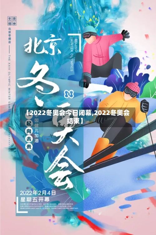【2022冬奥会今日闭幕,2022冬奥会结束】