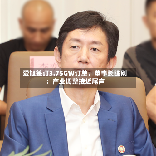 爱旭签订3.75GW订单，董事长陈刚：产业调整接近尾声-第2张图片