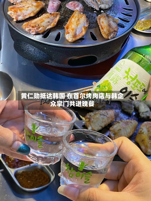 黄仁勋抵达韩国 在首尔烤肉店与韩企众掌门共进晚餐-第2张图片