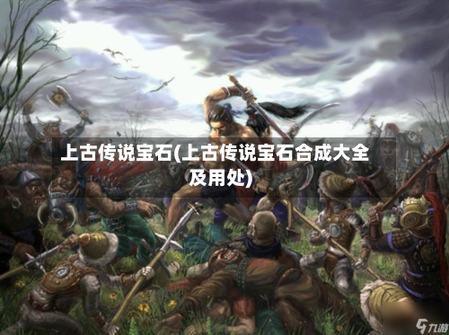 上古传说宝石(上古传说宝石合成大全及用处)-第3张图片