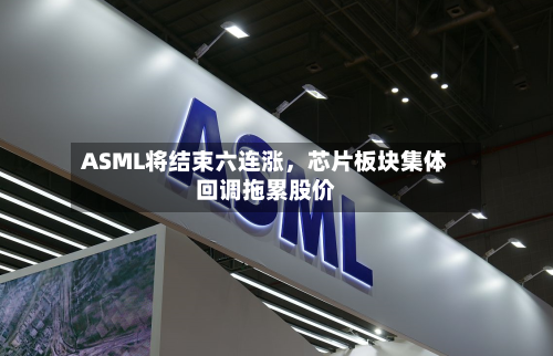ASML将结束六连涨，芯片板块集体回调拖累股价-第2张图片