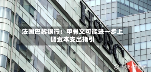 法国巴黎银行：甲骨文可能进一步上调资本支出指引