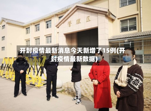 开封疫情最新消息今天新增了15例(开封疫情最新数据)-第3张图片
