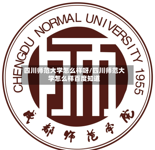 四川师范大学怎么样呀/四川师范大学怎么样百度知道-第2张图片