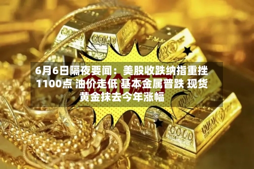 6月6日隔夜要闻：美股收跌纳指重挫1100点 油价走低 基本金属普跌 现货黄金抹去今年涨幅-第2张图片