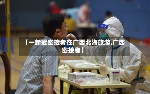 【一新冠密接者在广西北海旅游,广西 密接者】