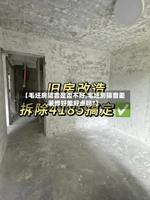 【毛坯房隔音是否不好,毛坯房隔音差,装修好能好点吗?】-第2张图片