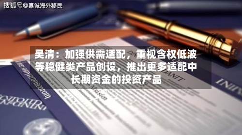 吴清：加强供需适配，重视含权低波等稳健类产品创设，推出更多适配中长期资金的投资产品-第2张图片