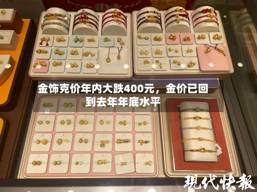 金饰克价年内大跌400元	，金价已回到去年年底水平-第2张图片