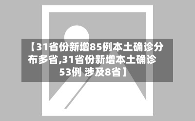 【31省份新增85例本土确诊分布多省,31省份新增本土确诊53例 涉及8省】-第2张图片