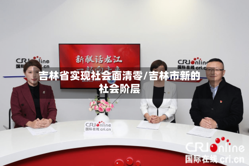 吉林省实现社会面清零/吉林市新的社会阶层-第2张图片