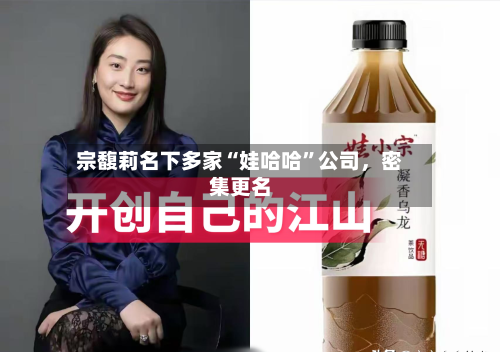 宗馥莉名下多家“娃哈哈”公司	，密集更名-第2张图片