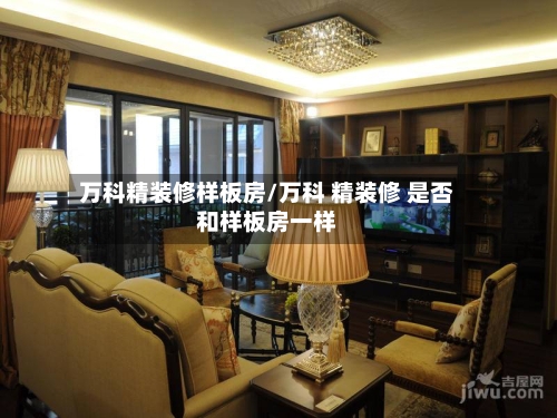万科精装修样板房/万科 精装修 是否和样板房一样-第2张图片