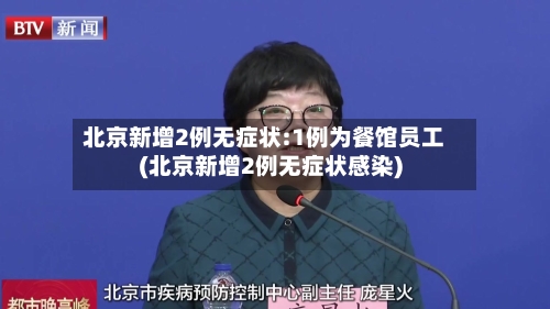 北京新增2例无症状:1例为餐馆员工(北京新增2例无症状感染)