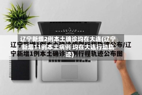 辽宁新增2例本土确诊均在大连(辽宁新增11例本土病例 均在大连行动轨迹)-第3张图片