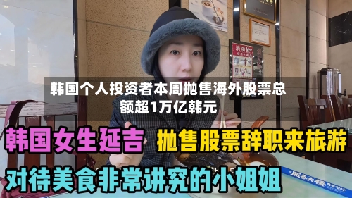 韩国个人投资者本周抛售海外股票总额超1万亿韩元-第2张图片
