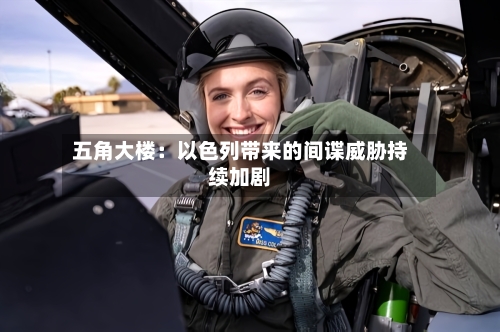 五角大楼：以色列带来的间谍威胁持续加剧