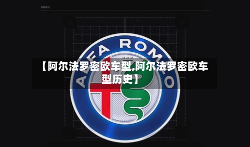 【阿尔法罗密欧车型,阿尔法罗密欧车型历史】